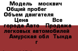  › Модель ­ москвич › Общий пробег ­ 70 000 › Объем двигателя ­ 1 500 › Цена ­ 70 000 - Все города Авто » Продажа легковых автомобилей   . Амурская обл.,Тында г.